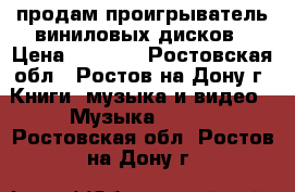 продам проигрыватель виниловых дисков › Цена ­ 6 000 - Ростовская обл., Ростов-на-Дону г. Книги, музыка и видео » Музыка, CD   . Ростовская обл.,Ростов-на-Дону г.